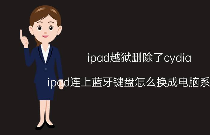 ipad越狱删除了cydia ipad连上蓝牙键盘怎么换成电脑系统吗？